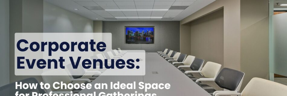 Corporate Event Venues: Finding Ideal Space for Professional Gatherings