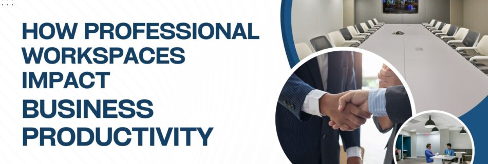 How Professional workspaces impact Business Productivity